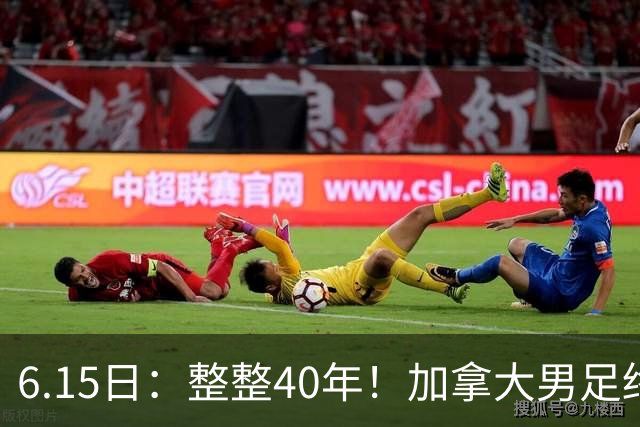 6.15日：整整40年！加拿大男足终于在世界杯上拿到分了，一场1-1，终结6连败！